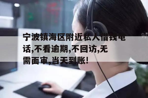 宁波镇海区附近私人借钱电话,不看逾期,不回访,无需面审,当天到账!