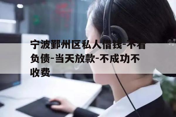 宁波鄞州区私人借钱-不看负债-当天放款-不成功不收费