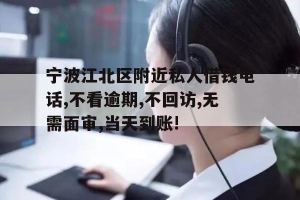 详细阅读:宁波江北区附近私人借钱电话,不看逾期,不回访,无需面审,当天到账! 宁波江北区附近私人借钱电话,不看逾期,不回访,无需面审,当天到账!