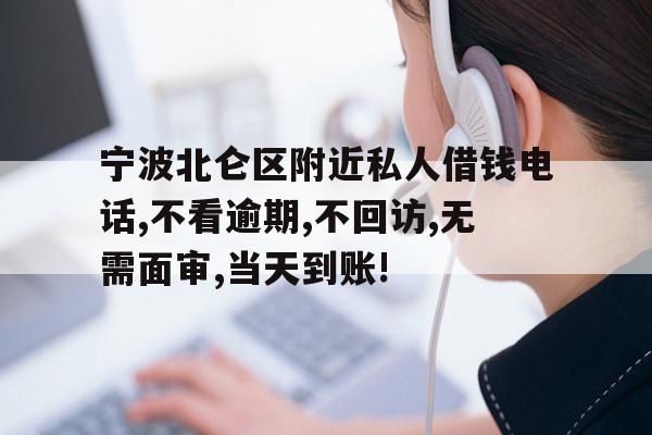 宁波北仑区附近私人借钱电话,不看逾期,不回访,无需面审,当天到账!