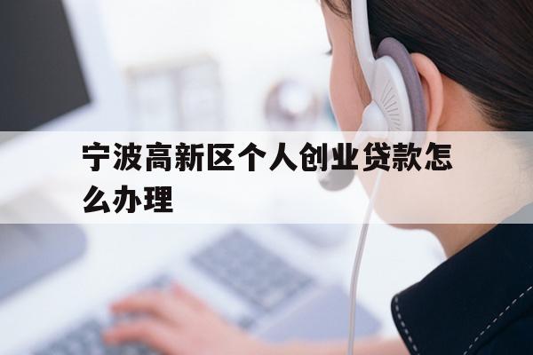 宁波高新区个人创业贷款怎么办理