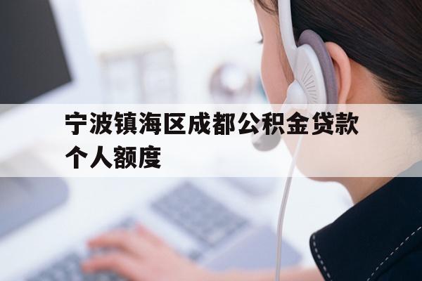 详细阅读:宁波镇海区成都公积金贷款个人额度 宁波镇海区成都公积金贷款个人额度