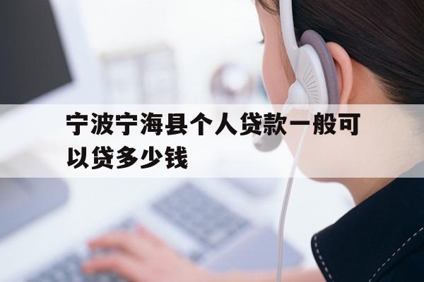 详细阅读:宁波宁海县个人贷款一般可以贷多少钱 宁波宁海县个人贷款一般可以贷多少钱