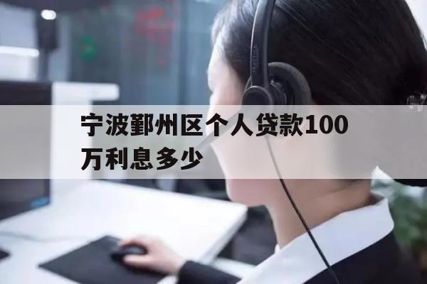 详细阅读:宁波鄞州区个人贷款100万利息多少 宁波鄞州区个人贷款100万利息多少