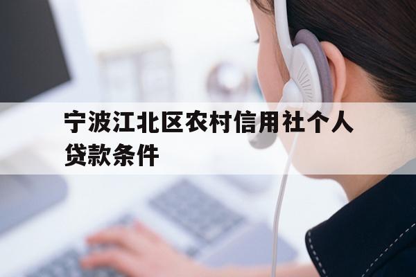 详细阅读:宁波江北区农村信用社个人贷款条件 宁波江北区农村信用社个人贷款条件