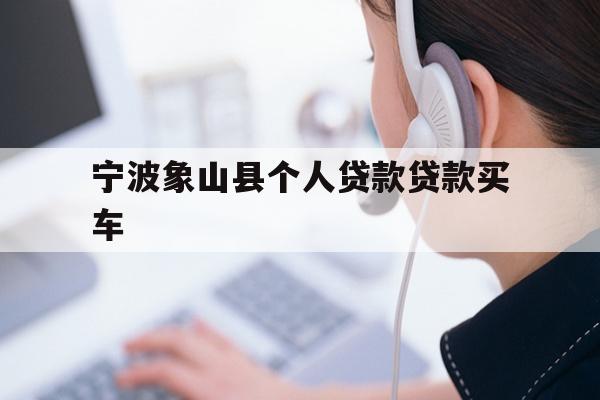 详细阅读:宁波象山县个人贷款贷款买车 宁波象山县个人贷款贷款买车