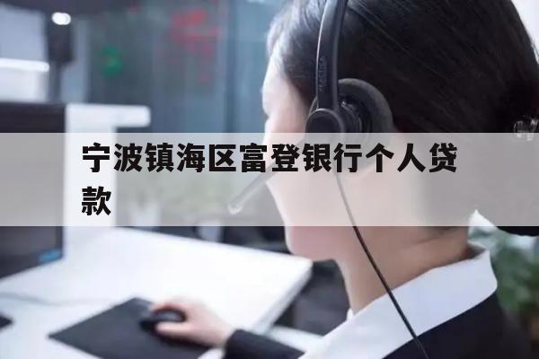 详细阅读:宁波镇海区富登银行个人贷款 宁波镇海区富登银行个人贷款