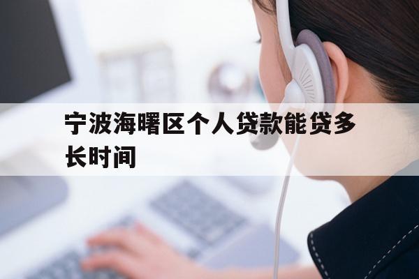 详细阅读:宁波海曙区个人贷款能贷多长时间 宁波海曙区个人贷款能贷多长时间