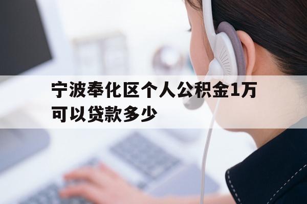 详细阅读:宁波奉化区个人公积金1万可以贷款多少 宁波奉化区个人公积金1万可以贷款多少