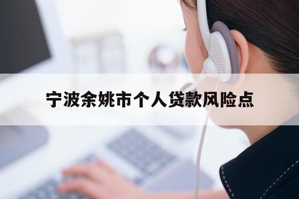 详细阅读:宁波余姚市个人贷款风险点 宁波余姚市个人贷款风险点