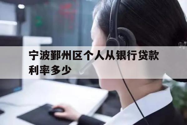 详细阅读:宁波鄞州区个人从银行贷款利率多少 宁波鄞州区个人从银行贷款利率多少