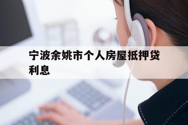 详细阅读:宁波余姚市个人房屋抵押贷利息 宁波余姚市个人房屋抵押贷利息