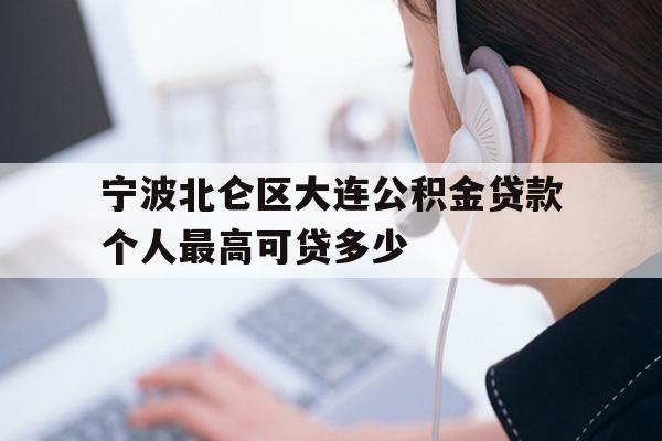 详细阅读:宁波北仑区大连公积金贷款个人最高可贷多少 宁波北仑区大连公积金贷款个人最高可贷多少