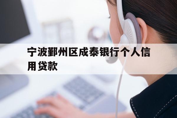 详细阅读:宁波鄞州区成泰银行个人信用贷款 宁波鄞州区成泰银行个人信用贷款