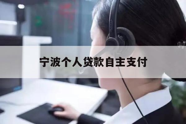 详细阅读:宁波个人贷款自主支付 宁波个人贷款自主支付