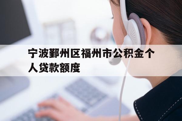 详细阅读:宁波鄞州区福州市公积金个人贷款额度 宁波鄞州区福州市公积金个人贷款额度