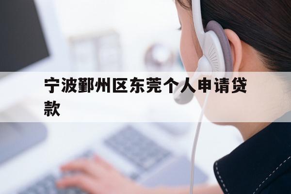 详细阅读:宁波鄞州区东莞个人申请贷款 宁波鄞州区东莞个人申请贷款