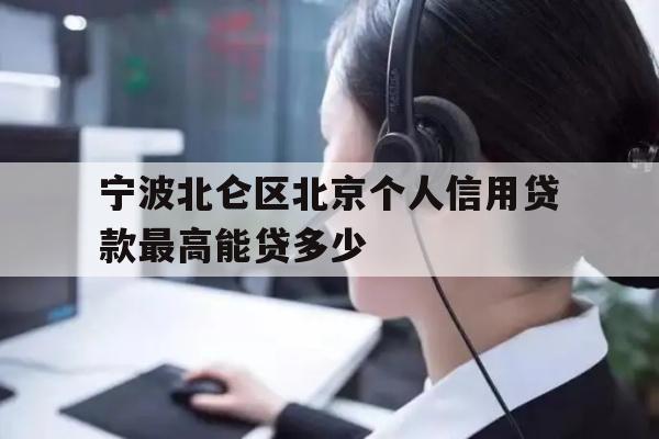 详细阅读:宁波北仑区北京个人信用贷款最高能贷多少 宁波北仑区北京个人信用贷款最高能贷多少