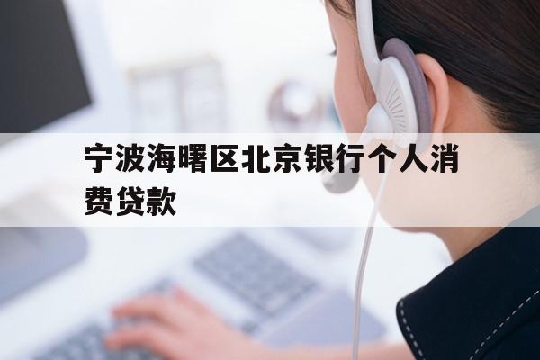 详细阅读:宁波海曙区北京银行个人消费贷款 宁波海曙区北京银行个人消费贷款