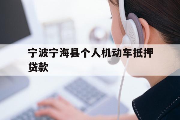 详细阅读:宁波宁海县个人机动车抵押贷款 宁波宁海县个人机动车抵押贷款
