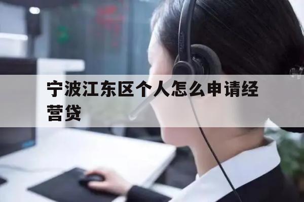 详细阅读:宁波江东区个人怎么申请经营贷 宁波江东区个人怎么申请经营贷