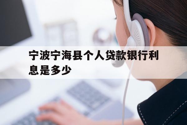 详细阅读:宁波宁海县个人贷款银行利息是多少 宁波宁海县个人贷款银行利息是多少