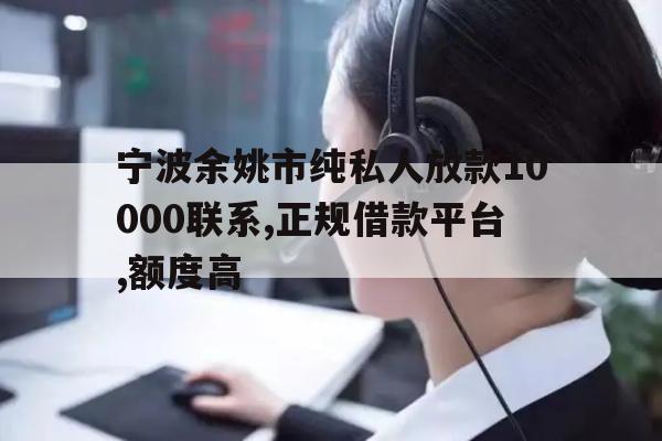 详细阅读:宁波余姚市纯私人放款10000联系,正规借款平台,额度高 宁波余姚市纯私人放款10000联系,正规借款平台,额度高
