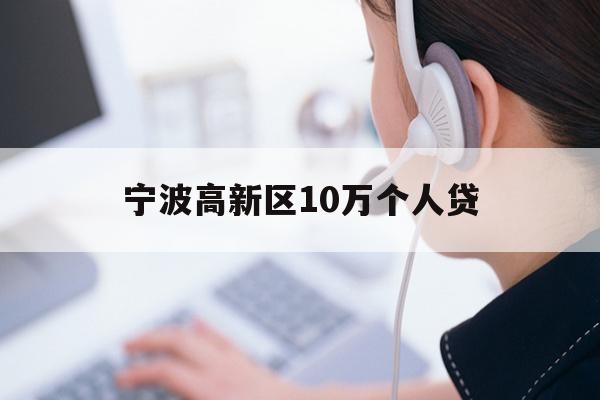 详细阅读:宁波高新区10万个人贷 宁波高新区10万个人贷