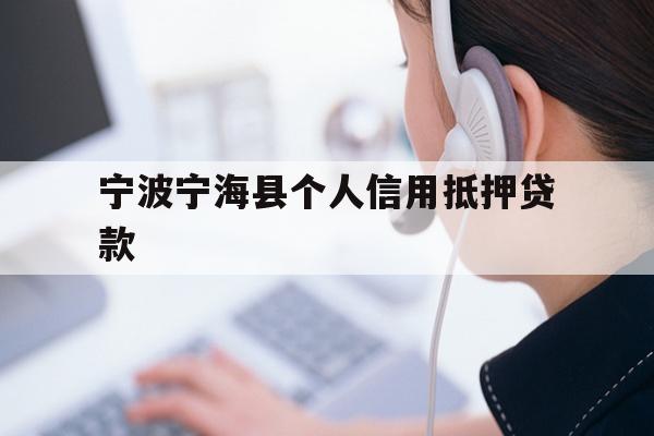 详细阅读:宁波宁海县个人信用抵押贷款 宁波宁海县个人信用抵押贷款