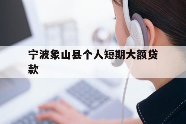 详细阅读:宁波象山县个人短期大额贷款 宁波象山县个人短期大额贷款