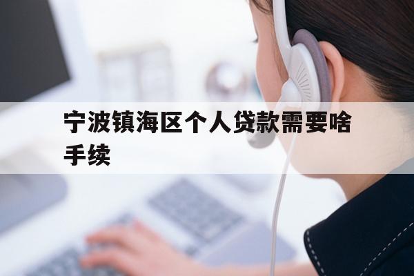 详细阅读:宁波镇海区个人贷款需要啥手续 宁波镇海区个人贷款需要啥手续