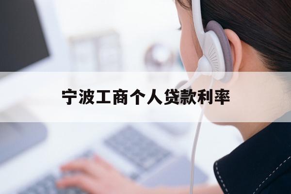 详细阅读:宁波工商个人贷款利率 宁波工商个人贷款利率