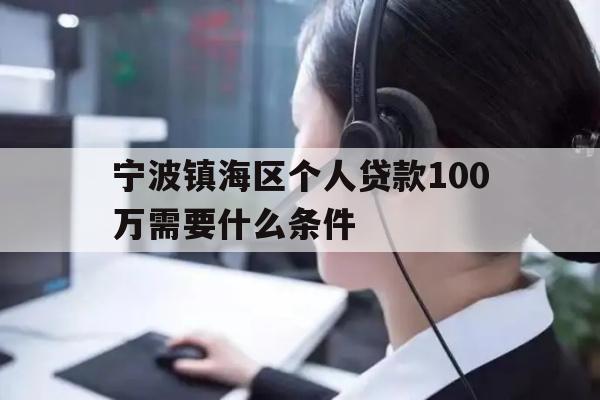 详细阅读:宁波镇海区个人贷款100万需要什么条件 宁波镇海区个人贷款100万需要什么条件