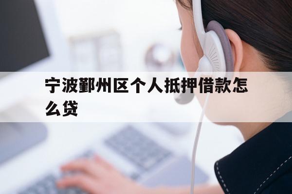 详细阅读:宁波鄞州区个人抵押借款怎么贷 宁波鄞州区个人抵押借款怎么贷