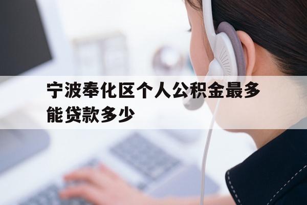 详细阅读:宁波奉化区个人公积金最多能贷款多少 宁波奉化区个人公积金最多能贷款多少