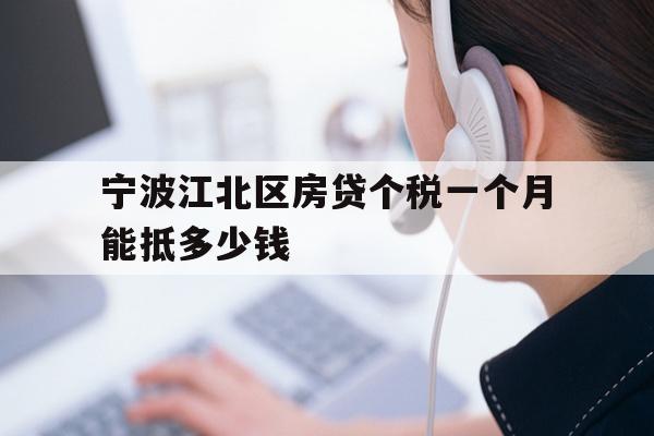 详细阅读:宁波江北区房贷个税一个月能抵多少钱 宁波江北区房贷个税一个月能抵多少钱