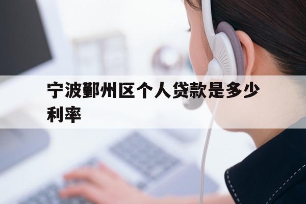 详细阅读:宁波鄞州区个人贷款是多少利率 宁波鄞州区个人贷款是多少利率