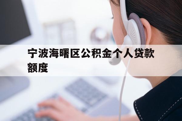 详细阅读:宁波海曙区公积金个人贷款额度 宁波海曙区公积金个人贷款额度
