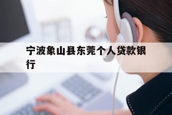 详细阅读:宁波象山县东莞个人贷款银行 宁波象山县东莞个人贷款银行