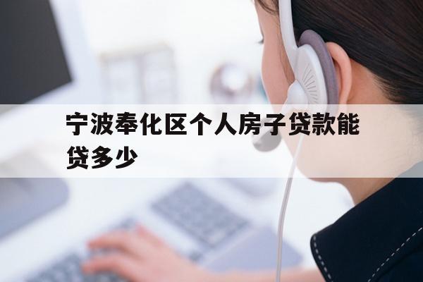 详细阅读:宁波奉化区个人房子贷款能贷多少 宁波奉化区个人房子贷款能贷多少
