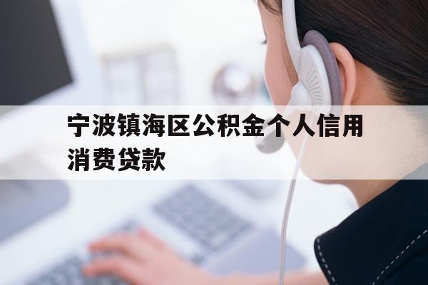 详细阅读:宁波镇海区公积金个人信用消费贷款 宁波镇海区公积金个人信用消费贷款