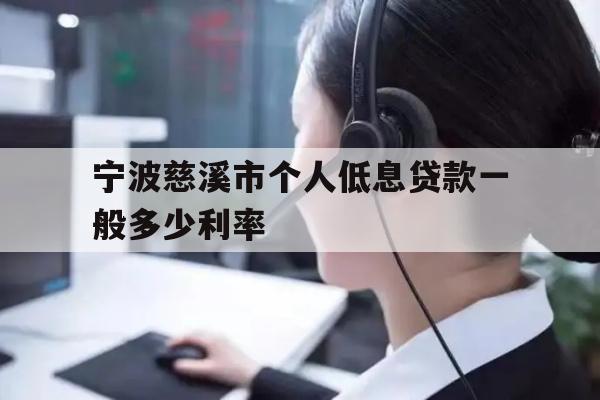 详细阅读:宁波慈溪市个人低息贷款一般多少利率 宁波慈溪市个人低息贷款一般多少利率