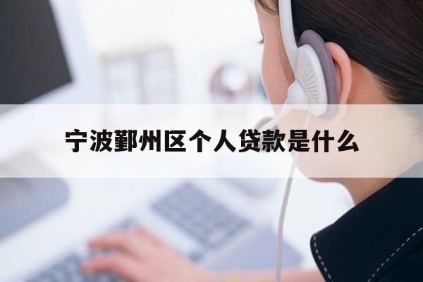 详细阅读:宁波鄞州区个人贷款是什么 宁波鄞州区个人贷款是什么