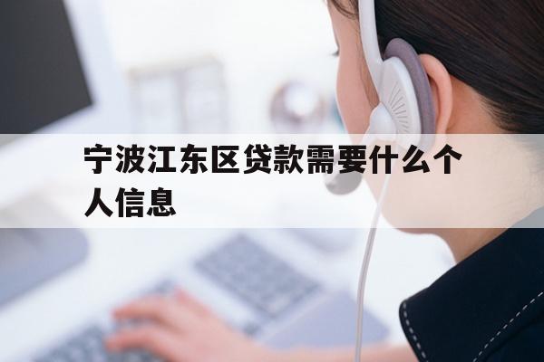详细阅读:宁波江东区贷款需要什么个人信息 宁波江东区贷款需要什么个人信息