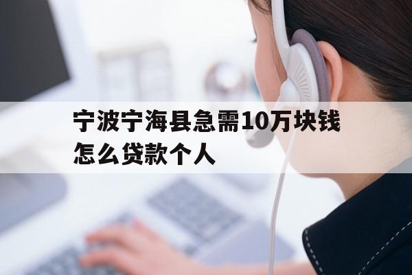 详细阅读:宁波宁海县急需10万块钱怎么贷款个人 宁波宁海县急需10万块钱怎么贷款个人