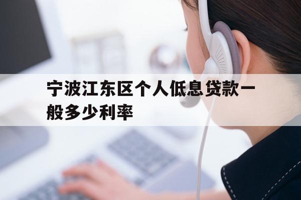 详细阅读:宁波江东区个人低息贷款一般多少利率 宁波江东区个人低息贷款一般多少利率