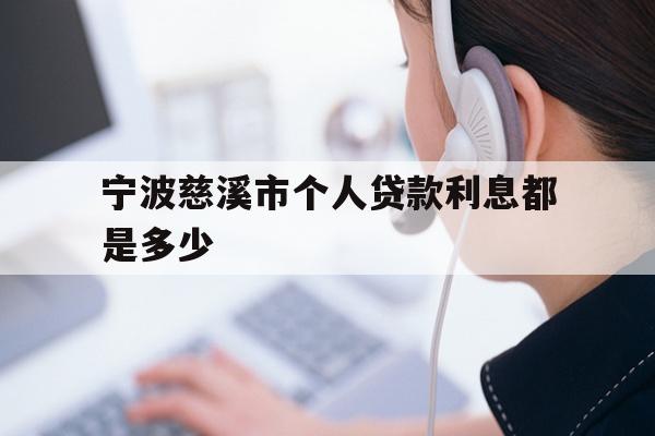 详细阅读:宁波慈溪市个人贷款利息都是多少 宁波慈溪市个人贷款利息都是多少