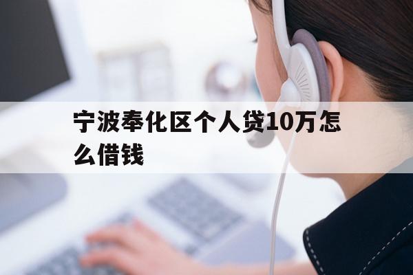 详细阅读:宁波奉化区个人贷10万怎么借钱 宁波奉化区个人贷10万怎么借钱