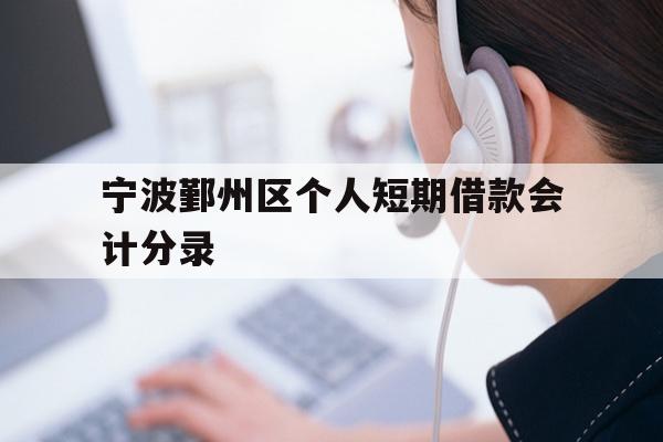 详细阅读:宁波鄞州区个人短期借款会计分录 宁波鄞州区个人短期借款会计分录