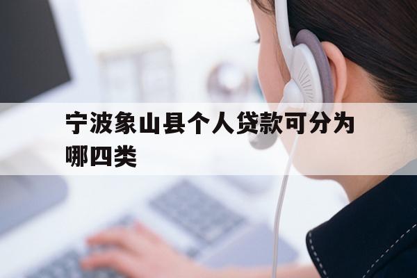 详细阅读:宁波象山县个人贷款可分为哪四类 宁波象山县个人贷款可分为哪四类